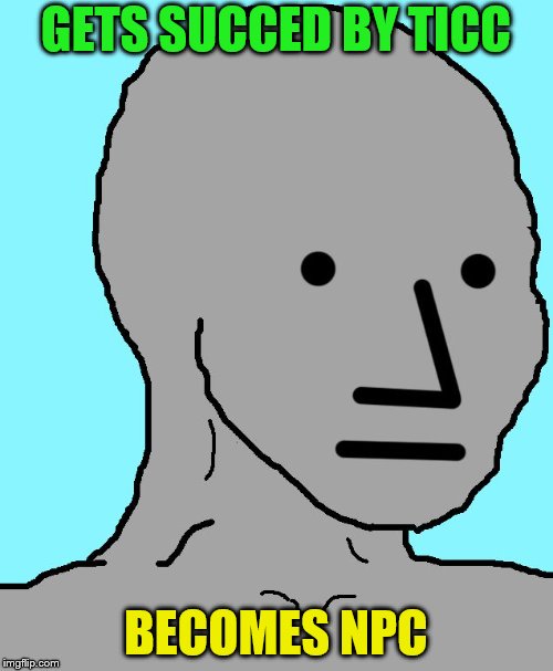 NPC Meme | GETS SUCCED BY TICC BECOMES NPC | image tagged in npc | made w/ Imgflip meme maker