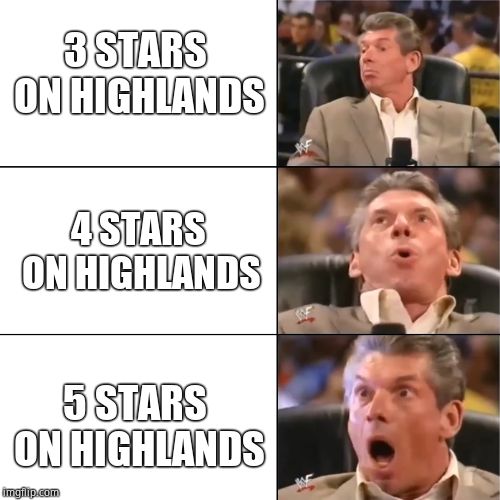 Orgasming judger | 3 STARS ON HIGHLANDS; 4 STARS ON HIGHLANDS; 5 STARS ON HIGHLANDS | image tagged in orgasming judger | made w/ Imgflip meme maker