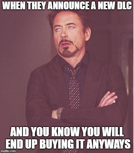 Face You Make Robert Downey Jr | WHEN THEY ANNOUNCE A NEW DLC; AND YOU KNOW YOU WILL END UP BUYING IT ANYWAYS | image tagged in memes,face you make robert downey jr | made w/ Imgflip meme maker