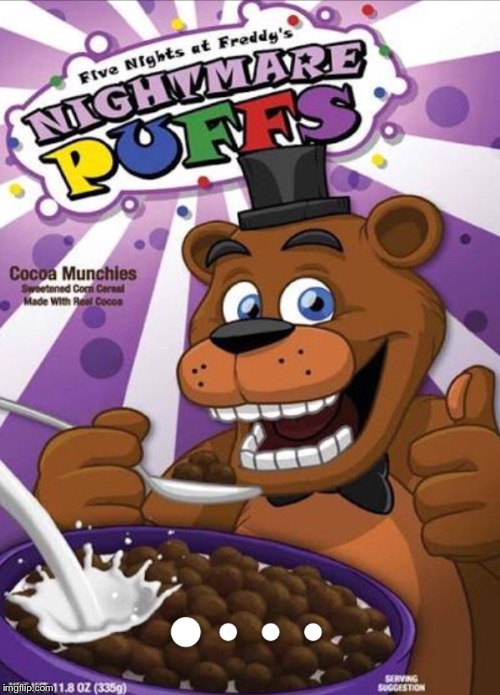 Looks like Freddy’s pizza parlors went down | image tagged in five nights at freddys,memes,cereal,gaming | made w/ Imgflip meme maker