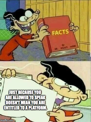 Double d facts book  | JUST BECAUSE YOU ARE ALLOWED TO SPEAK DOESN'T MEAN YOU ARE ENTITLED TO A PLATFORM. | image tagged in double d facts book | made w/ Imgflip meme maker