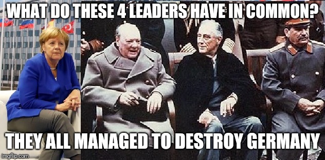 WHAT DO THESE 4 LEADERS HAVE IN COMMON? THEY ALL MANAGED TO DESTROY GERMANY | image tagged in angela merkel | made w/ Imgflip meme maker