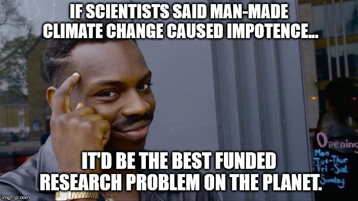 Roll Safe Think About It Meme | IF SCIENTISTS SAID MAN-MADE CLIMATE CHANGE CAUSED IMPOTENCE... IT'D BE THE BEST FUNDED RESEARCH PROBLEM ON THE PLANET. | image tagged in memes,roll safe think about it | made w/ Imgflip meme maker