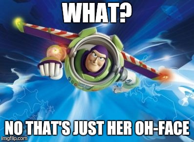 buzz lightyear | WHAT? NO THAT'S JUST HER OH-FACE | image tagged in buzz lightyear | made w/ Imgflip meme maker