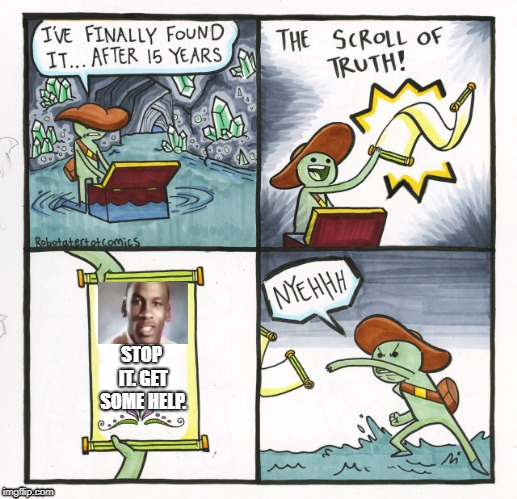 The Scroll Of Truth Meme | STOP IT. GET SOME HELP. | image tagged in memes,the scroll of truth | made w/ Imgflip meme maker