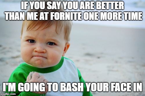 Success Kid Original Meme | IF YOU SAY YOU ARE BETTER THAN ME AT FORNITE ONE MORE TIME; I'M GOING TO BASH YOUR FACE IN | image tagged in memes,success kid original | made w/ Imgflip meme maker