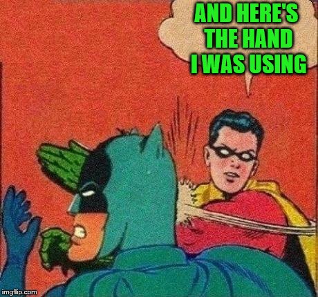 Robin Slaps Batman | AND HERE'S THE HAND I WAS USING | image tagged in robin slaps batman | made w/ Imgflip meme maker