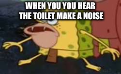 Spongegar Meme | WHEN YOU YOU HEAR THE TOILET MAKE A NOISE | image tagged in memes,spongegar | made w/ Imgflip meme maker