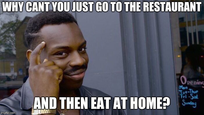 Roll Safe Think About It Meme | WHY CANT YOU JUST GO TO THE RESTAURANT AND THEN EAT AT HOME? | image tagged in memes,roll safe think about it | made w/ Imgflip meme maker