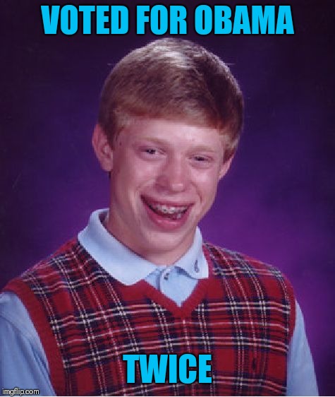 Bad Luck Brian | VOTED FOR OBAMA; TWICE | image tagged in memes,bad luck brian | made w/ Imgflip meme maker