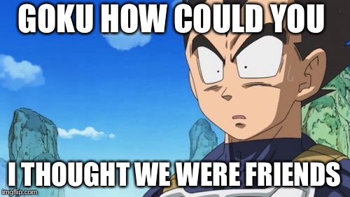 Surprized Vegeta | GOKU HOW COULD YOU; I THOUGHT WE WERE FRIENDS | image tagged in memes,surprized vegeta | made w/ Imgflip meme maker