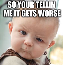 Skeptical Baby | SO YOUR TELLIN ME IT GETS WORSE | image tagged in memes,skeptical baby | made w/ Imgflip meme maker