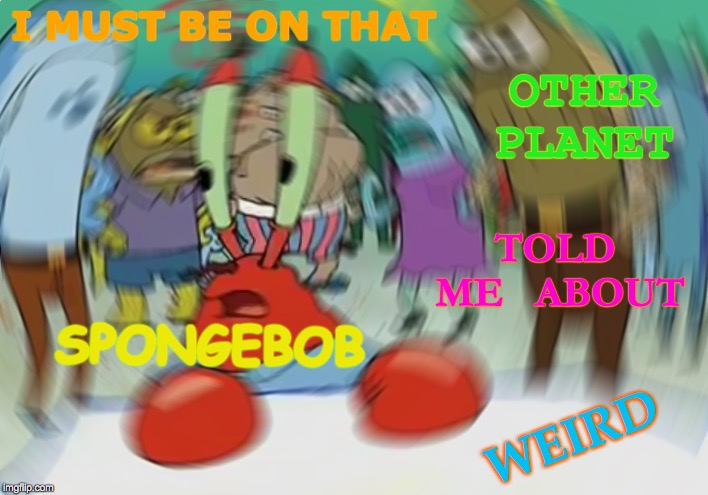 Mr Krabs Blur Meme Meme | I MUST BE ON THAT; OTHER PLANET; TOLD   ME   ABOUT; SPONGEBOB; WEIRD | image tagged in memes,mr krabs blur meme,spongebob,mr krabs,planets | made w/ Imgflip meme maker