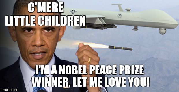 Obama Drone | C'MERE LITTLE CHILDREN I'M A NOBEL PEACE PRIZE WINNER, LET ME LOVE YOU! | image tagged in obama drone | made w/ Imgflip meme maker