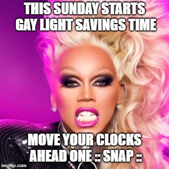 Daylight Savings Time is Gay | THIS SUNDAY STARTS GAY LIGHT SAVINGS TIME; MOVE YOUR CLOCKS AHEAD ONE :: SNAP :: | image tagged in daylight savings time,gay,lgbt,drag queen,time | made w/ Imgflip meme maker