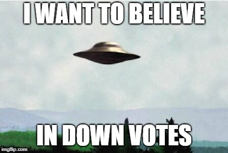 X files spaceship I want to believe | I WANT TO BELIEVE IN DOWN VOTES | image tagged in x files spaceship i want to believe | made w/ Imgflip meme maker