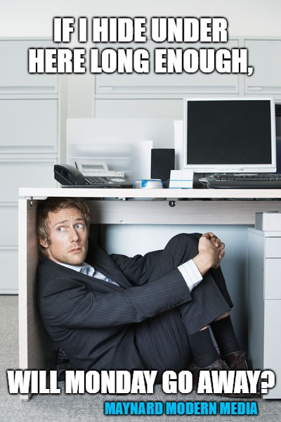 Hiding Business Person | IF I HIDE UNDER HERE LONG ENOUGH, WILL MONDAY GO AWAY? MAYNARD MODERN MEDIA | image tagged in hiding business person | made w/ Imgflip meme maker