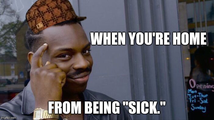 Staying away from school because you're "sick" | WHEN YOU'RE HOME; FROM BEING "SICK." | image tagged in memes,roll safe think about it,scumbag | made w/ Imgflip meme maker
