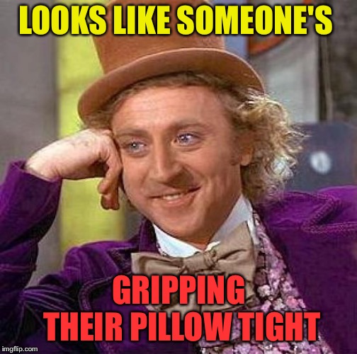 Creepy Condescending Wonka Meme | LOOKS LIKE SOMEONE'S GRIPPING THEIR PILLOW TIGHT | image tagged in memes,creepy condescending wonka | made w/ Imgflip meme maker