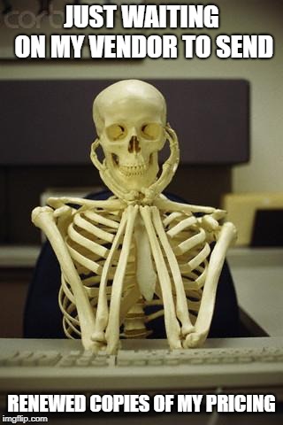 Waiting Skeleton | JUST WAITING ON MY VENDOR TO SEND; RENEWED COPIES OF MY PRICING | image tagged in waiting skeleton | made w/ Imgflip meme maker