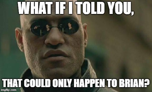 Matrix Morpheus Meme | WHAT IF I TOLD YOU, THAT COULD ONLY HAPPEN TO BRIAN? | image tagged in memes,matrix morpheus | made w/ Imgflip meme maker