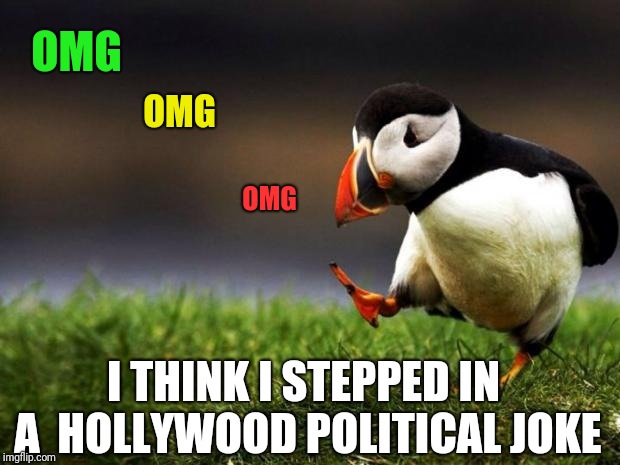 Unpopular Opinion Puffin Meme | OMG; OMG; OMG; I THINK I STEPPED IN A  HOLLYWOOD POLITICAL JOKE | image tagged in memes,unpopular opinion puffin,political,funny,hollywood | made w/ Imgflip meme maker