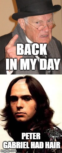 BACK IN MY DAY PETER GABRIEL HAD HAIR | made w/ Imgflip meme maker