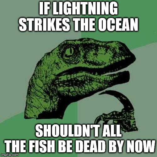 Philosoraptor | IF LIGHTNING STRIKES THE OCEAN; SHOULDN'T ALL THE FISH BE DEAD BY NOW | image tagged in memes,philosoraptor | made w/ Imgflip meme maker