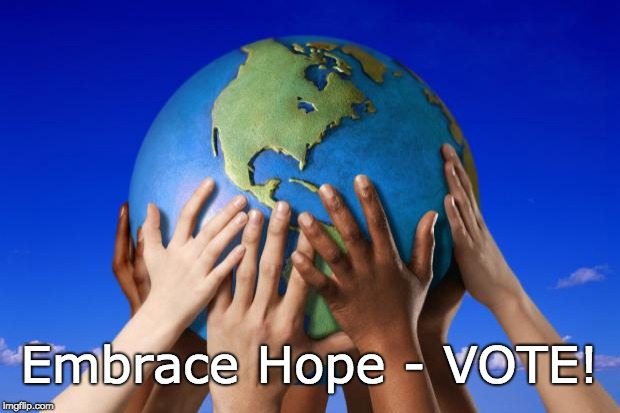 Embrace Hope - Vote | Embrace Hope - VOTE! | image tagged in hope,truth,the golden rule,trump unfit unqualified dangerous,environment,vote blue | made w/ Imgflip meme maker