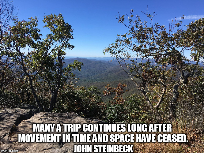 Hiking | MANY A TRIP CONTINUES LONG AFTER MOVEMENT IN TIME AND SPACE HAVE CEASED. JOHN STEINBECK | image tagged in hiking | made w/ Imgflip meme maker