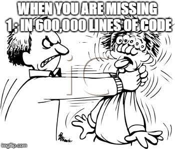 angry person | WHEN YOU ARE MISSING 1 ; IN 600,000 LINES OF CODE | image tagged in angry person | made w/ Imgflip meme maker