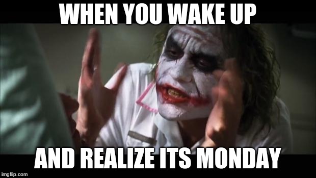 And everybody loses their minds Meme | WHEN YOU WAKE UP; AND REALIZE ITS MONDAY | image tagged in memes,and everybody loses their minds | made w/ Imgflip meme maker