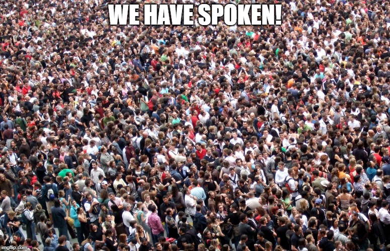 crowd of people | WE HAVE SPOKEN! | image tagged in crowd of people | made w/ Imgflip meme maker