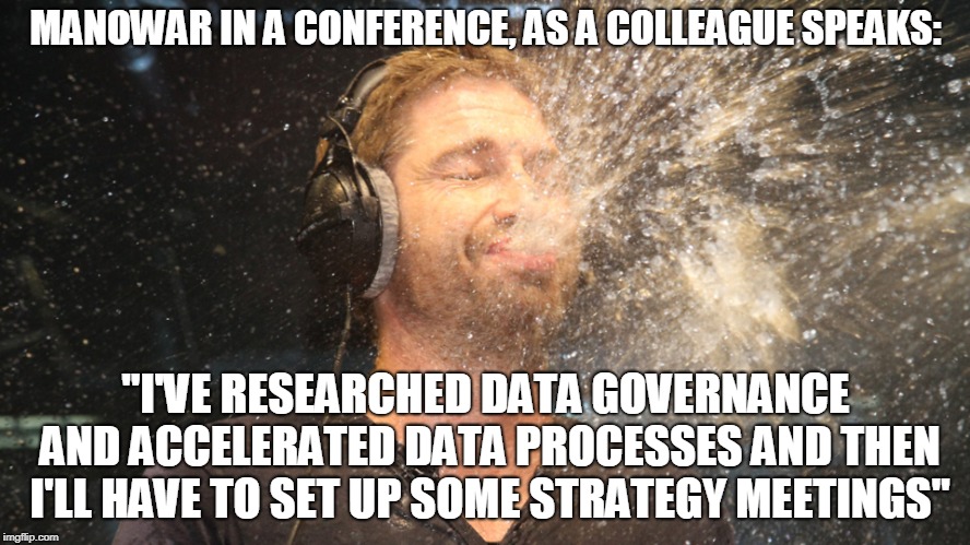 laugh spit | MANOWAR IN A CONFERENCE, AS A COLLEAGUE SPEAKS:; "I'VE RESEARCHED DATA GOVERNANCE AND ACCELERATED DATA PROCESSES AND THEN I'LL HAVE TO SET UP SOME STRATEGY MEETINGS" | image tagged in laugh spit | made w/ Imgflip meme maker