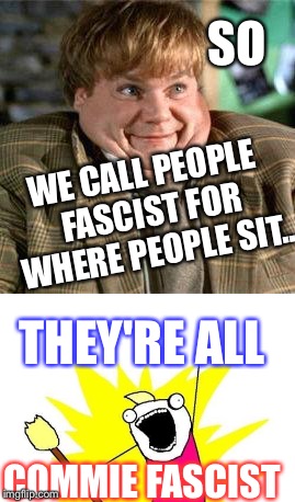 SO WE CALL PEOPLE FASCIST FOR WHERE PEOPLE SIT.. THEY'RE ALL COMMIE FASCIST | made w/ Imgflip meme maker