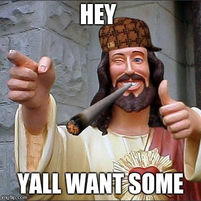 Buddy Christ | HEY; YALL WANT SOME | image tagged in memes,buddy christ,scumbag | made w/ Imgflip meme maker