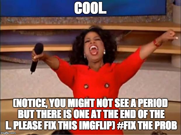 Oprah You Get A | COOL. (NOTICE, YOU MIGHT NOT SEE A PERIOD BUT THERE IS ONE AT THE END OF THE L. PLEASE FIX THIS IMGFLIP) #FIX THE PROB | image tagged in memes,oprah you get a | made w/ Imgflip meme maker