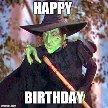 Wicked Witch | HAPPY; BIRTHDAY | image tagged in wicked witch | made w/ Imgflip meme maker