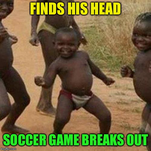 Third World Success Kid Meme | FINDS HIS HEAD SOCCER GAME BREAKS OUT | image tagged in memes,third world success kid | made w/ Imgflip meme maker