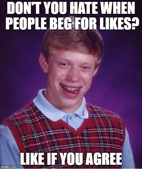 Bad Luck Brian Meme | DON'T YOU HATE WHEN PEOPLE BEG FOR LIKES? LIKE IF YOU AGREE | image tagged in memes,bad luck brian | made w/ Imgflip meme maker