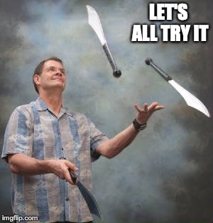juggling knives | LET'S ALL TRY IT | image tagged in juggling knives | made w/ Imgflip meme maker