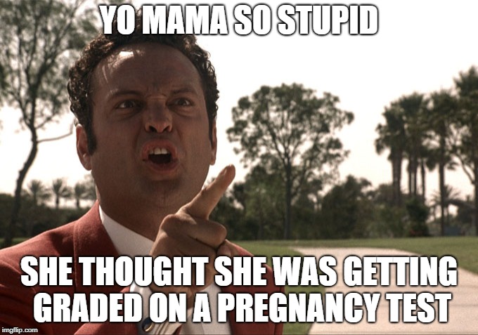 JUST READ IT. | YO MAMA SO STUPID; SHE THOUGHT SHE WAS GETTING GRADED ON A PREGNANCY TEST | image tagged in yo mama | made w/ Imgflip meme maker