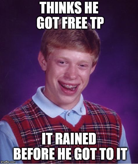 Bad Luck Brian Meme | THINKS HE GOT FREE TP IT RAINED BEFORE HE GOT TO IT | image tagged in memes,bad luck brian | made w/ Imgflip meme maker