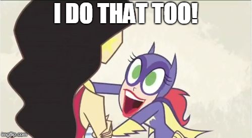 Batgirl Show Me | I DO THAT TOO! | image tagged in batgirl show me | made w/ Imgflip meme maker