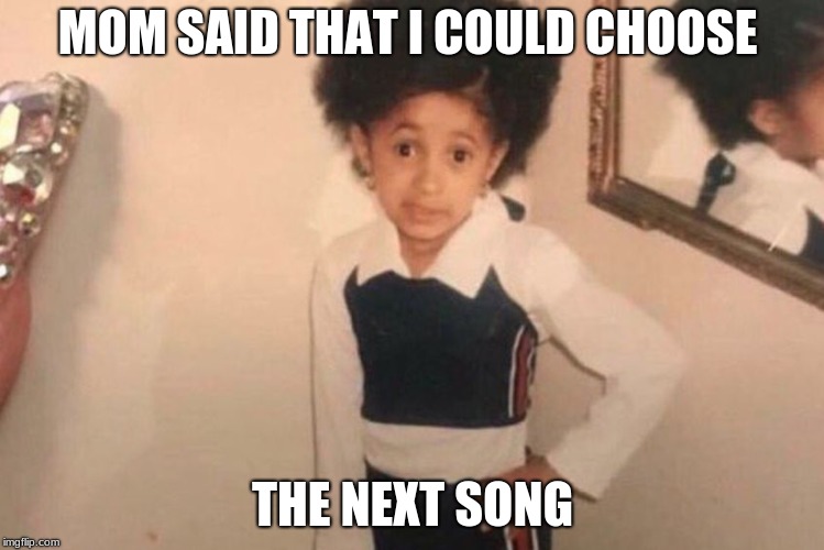 Young Cardi B Meme | MOM SAID THAT I COULD CHOOSE; THE NEXT SONG | image tagged in memes,young cardi b | made w/ Imgflip meme maker
