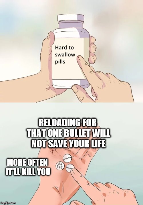 Hard To Swallow Pills | RELOADING FOR THAT ONE BULLET WILL NOT SAVE YOUR LIFE; MORE OFTEN IT'LL KILL YOU | image tagged in memes,hard to swallow pills | made w/ Imgflip meme maker