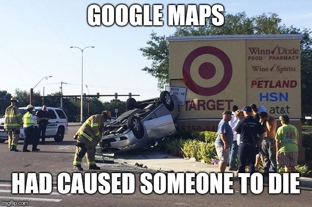 Target car crash | GOOGLE MAPS HAD CAUSED SOMEONE TO DIE | image tagged in target car crash | made w/ Imgflip meme maker