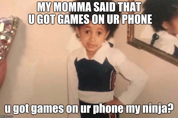 Young Cardi B Meme | MY MOMMA SAID THAT U GOT GAMES ON UR PHONE; u got games on ur phone my ninja? | image tagged in memes,young cardi b | made w/ Imgflip meme maker