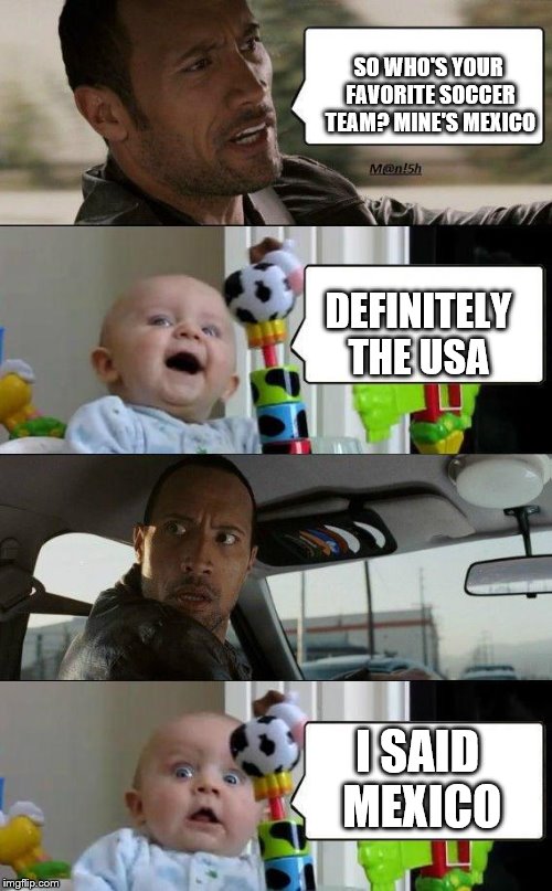 the rock asking a baby his favorite soccer team
 | SO WHO'S YOUR FAVORITE SOCCER TEAM? MINE'S MEXICO; DEFINITELY THE USA; I SAID MEXICO | image tagged in rock and baby meme | made w/ Imgflip meme maker