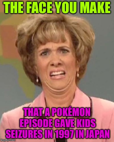 That face you make when ugh!  | THE FACE YOU MAKE; THAT A POKÉMON EPISODE GAVE KIDS SEIZURES IN 1997 IN JAPAN | image tagged in that face you make when ugh | made w/ Imgflip meme maker